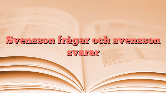 Svensson frågar och svensson svarar
